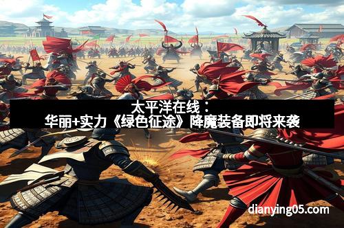 太平洋在线：华丽+实力《绿色征途》降魔装备即将来袭