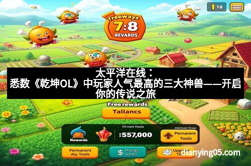 太平洋在线：悉数《乾坤OL》中玩家人气最高的三大神兽——开启你的传说之旅